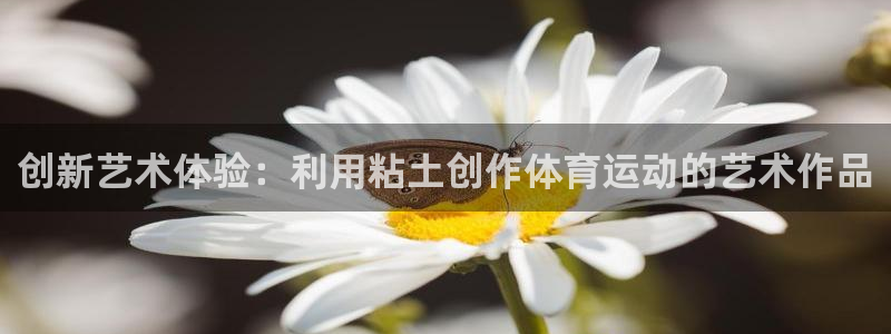 三亿体育：创新艺术体验：利用粘土创作体育运动的艺术作品